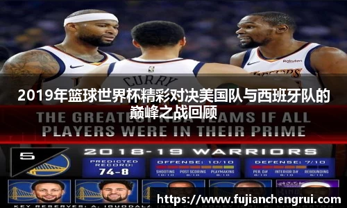 2019年篮球世界杯精彩对决美国队与西班牙队的巅峰之战回顾