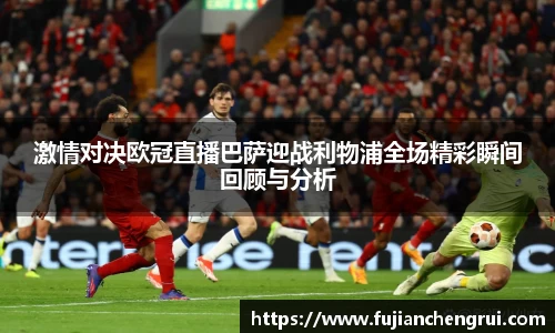 激情对决欧冠直播巴萨迎战利物浦全场精彩瞬间回顾与分析